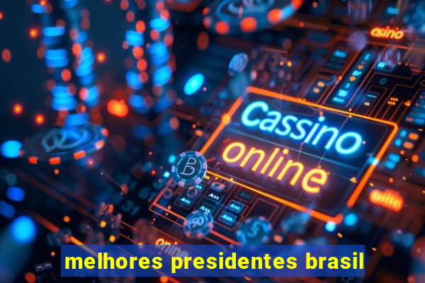 melhores presidentes brasil